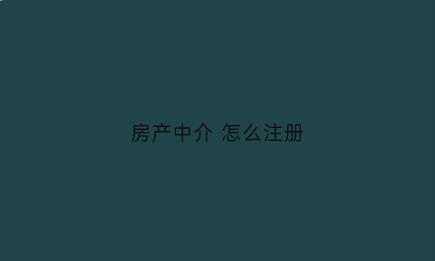 房产中介怎么注册(房产中介如何注册)